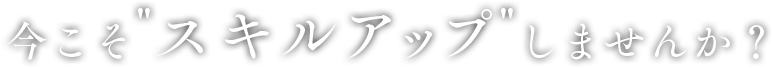 今こそスキルアップしませんか？